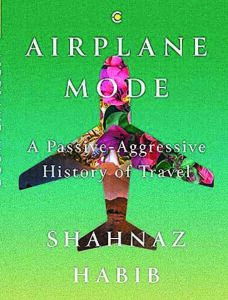 Exploring the Joy and Complexity of Travel: Shahnaz Habib’s “Airplane Mode”