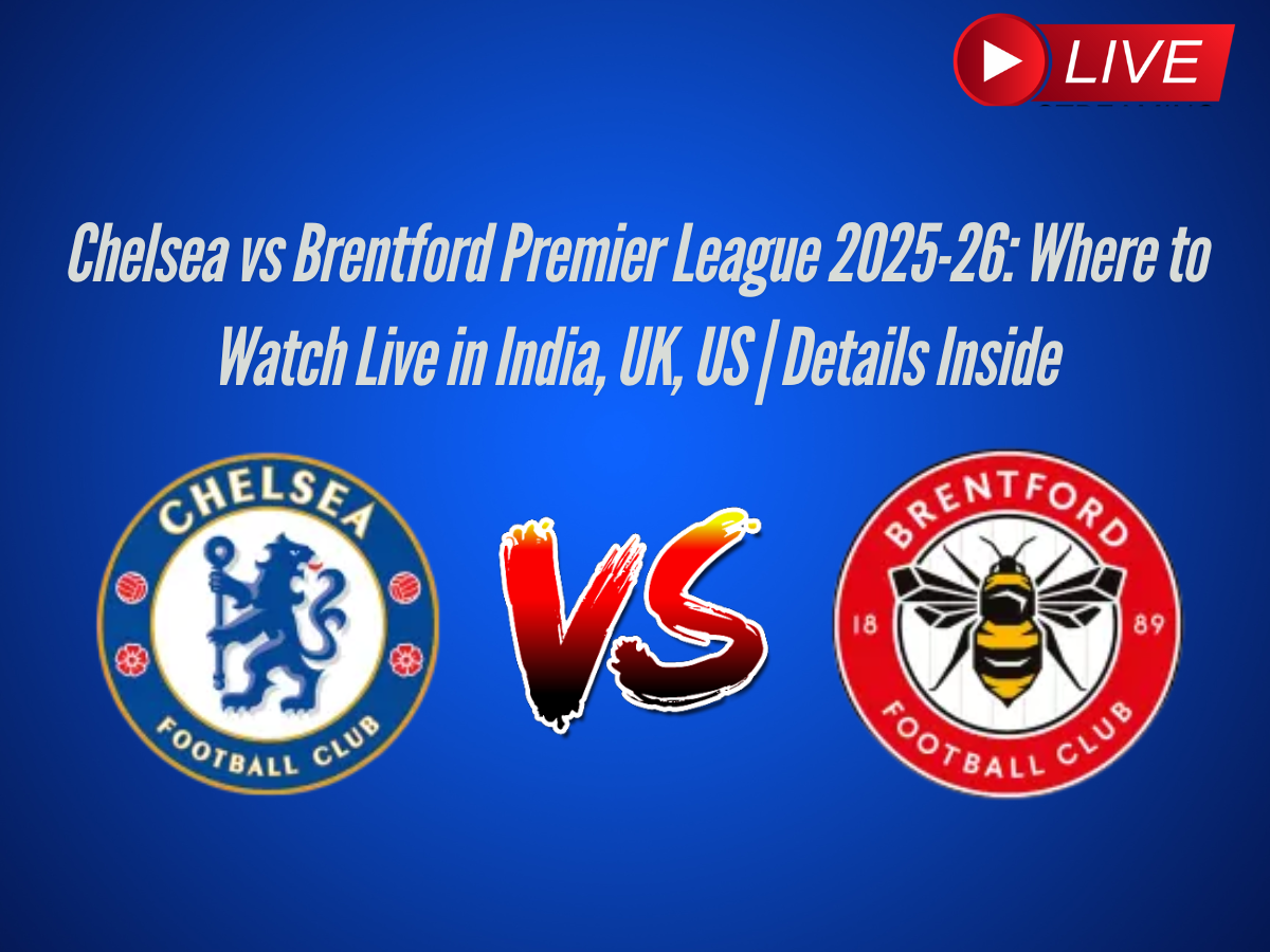 Chelsea vs Brentford Premier League 2025-26: Where to Watch Live in India, UK, US | Details Inside