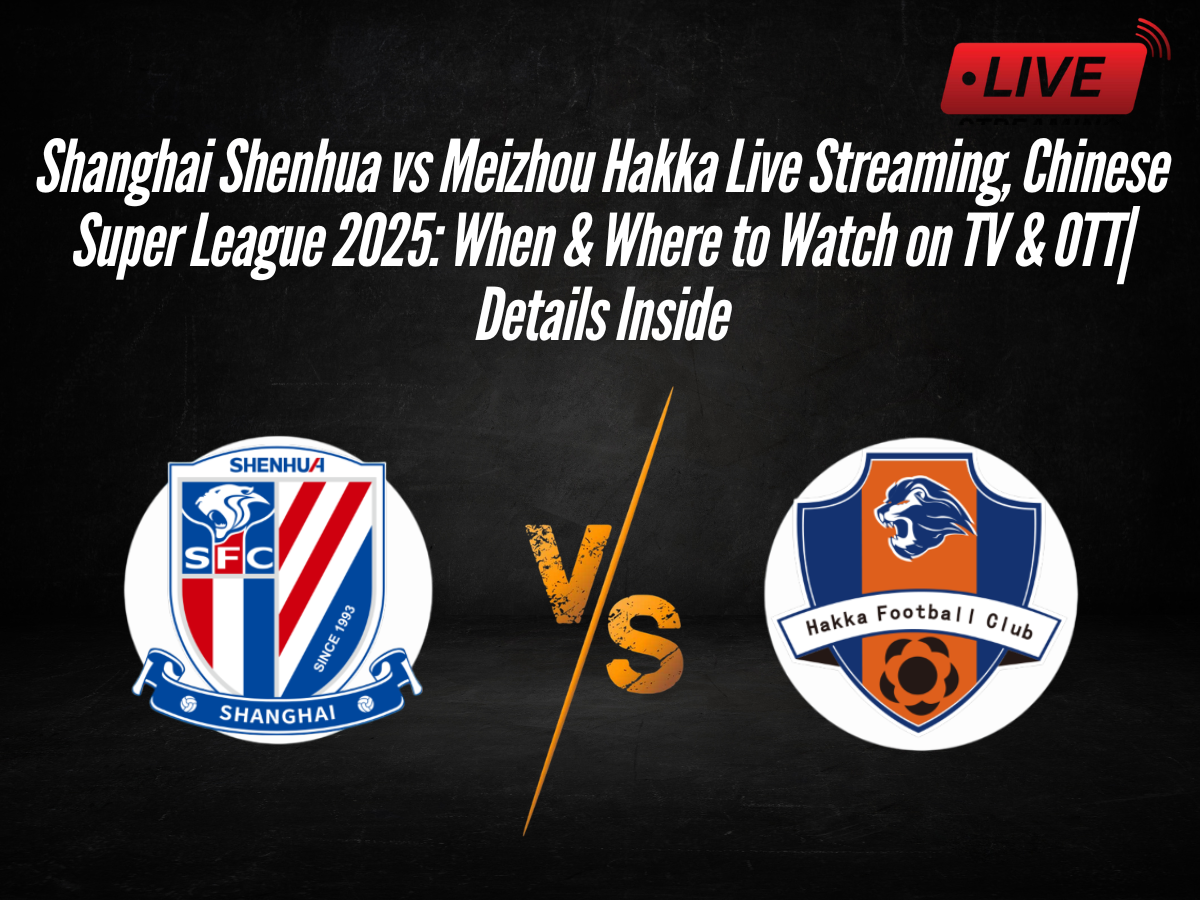 Shanghai Shenhua vs Meizhou Hakka Live Streaming, Chinese Super League 2025: When & Where to Watch on TV & OTT| Details Inside
