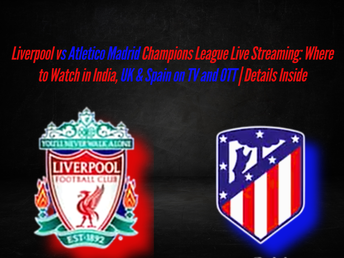 Liverpool vs Atletico Madrid Champions League Live Streaming: Where to Watch in India, UK & Spain on TV and OTT | Details Inside