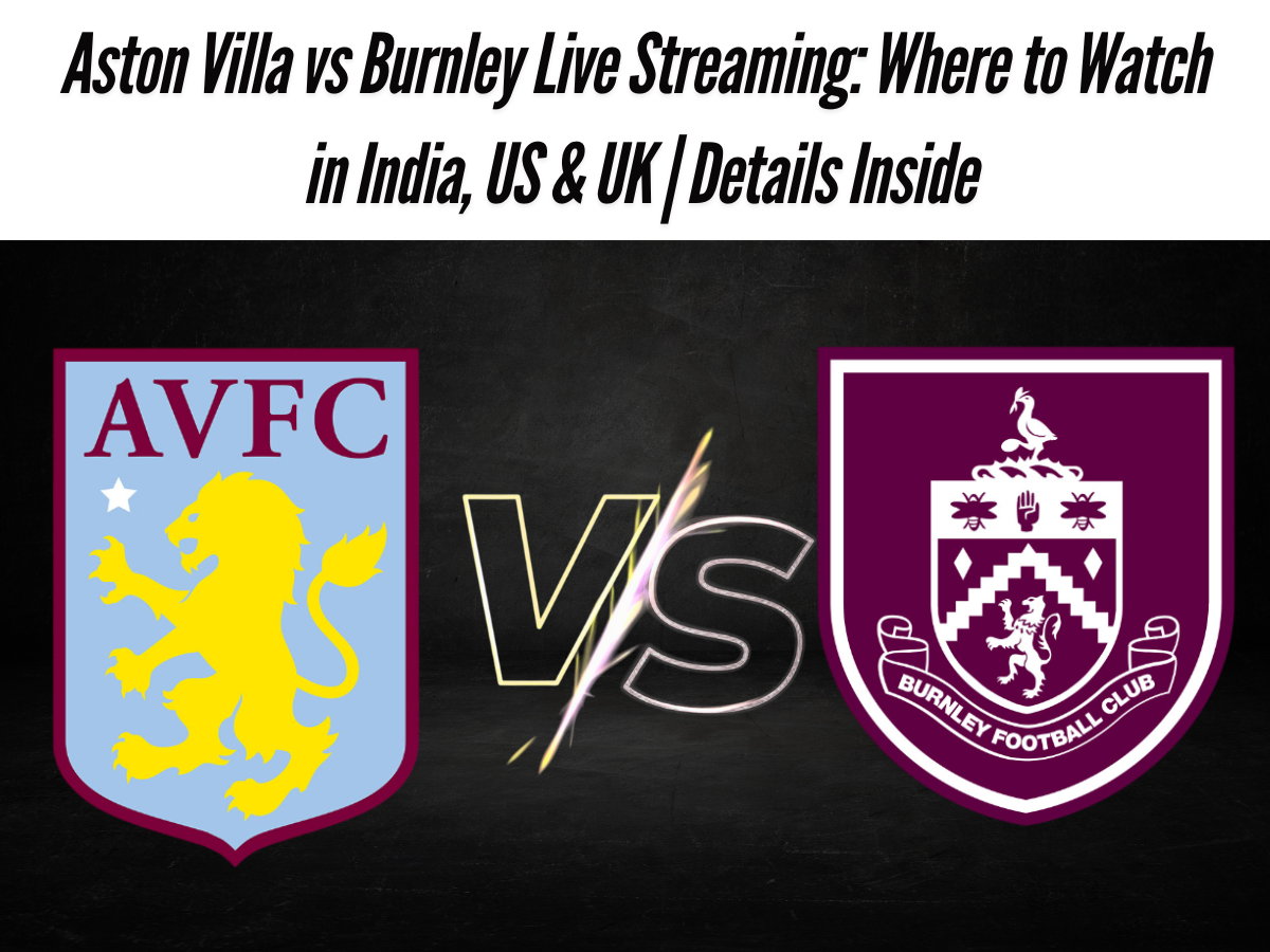 Aston Villa vs Burnley Live Streaming: Where to Watch in India, US & UK | Details Inside