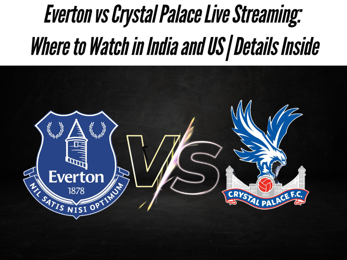 Everton vs Crystal Palace Live Streaming: Where to Watch in India and US | Details Inside