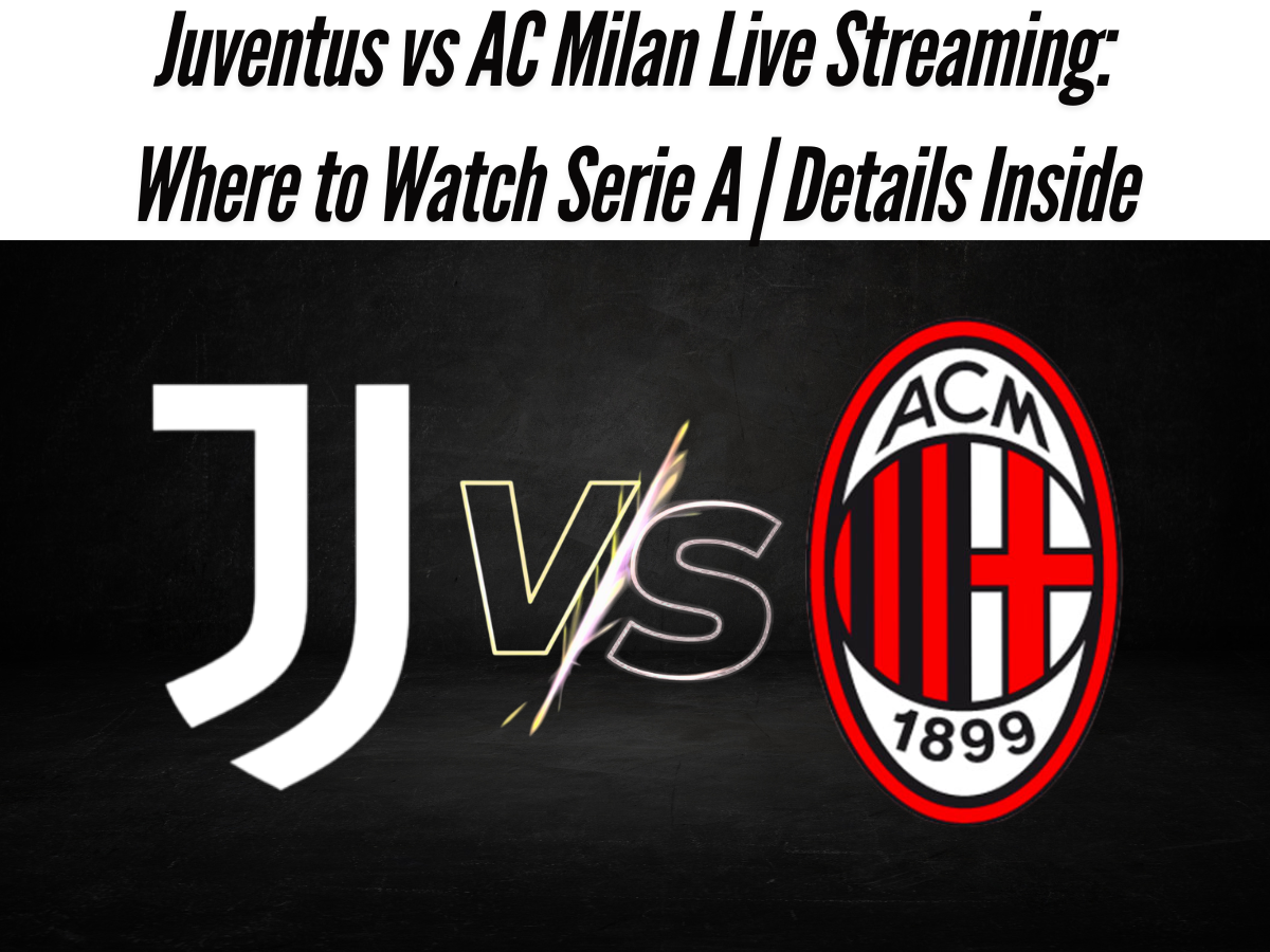 Juventus vs AC Milan Live Streaming: Where to Watch Serie A | Details Inside