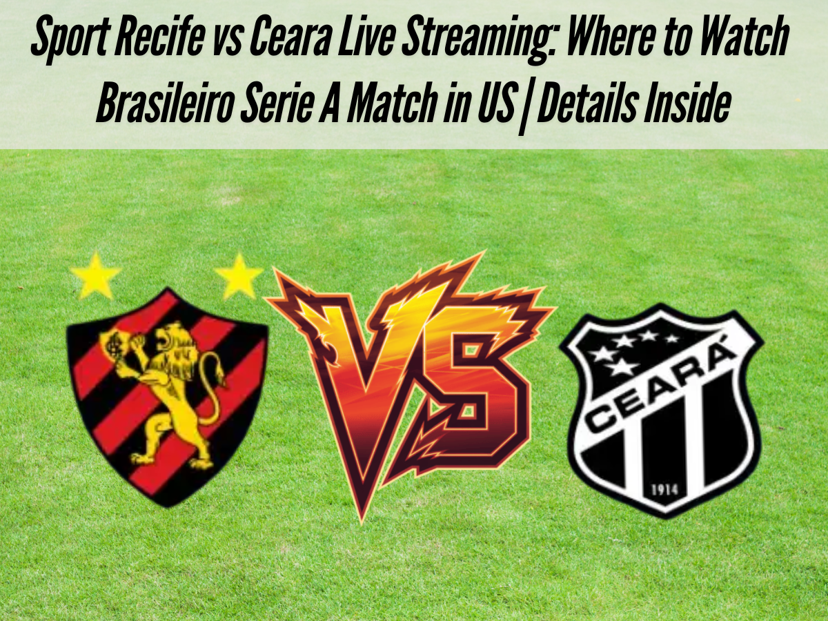Sport Recife vs Ceara Live Streaming: Where to Watch Brasileiro Serie A Match in US | Details Inside