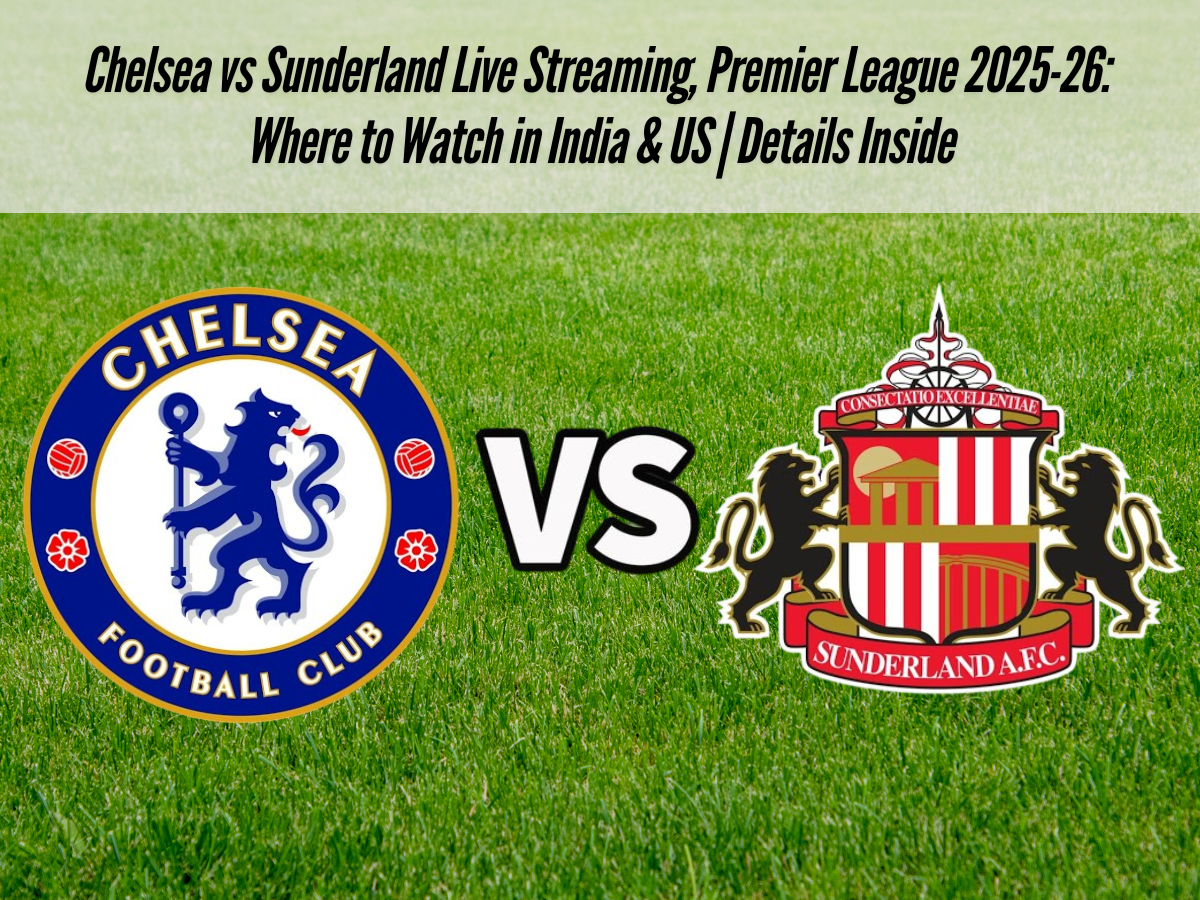 Chelsea vs Sunderland Live Streaming, Premier League 2025-26: Where to Watch in India & US | Details Inside