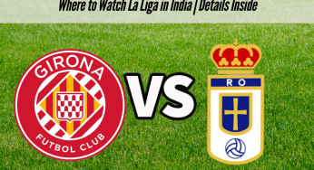 Girona FC vs Real Oviedo Live Streaming, La Liga 2025-26: Where to Watch La Liga in India | Details Inside