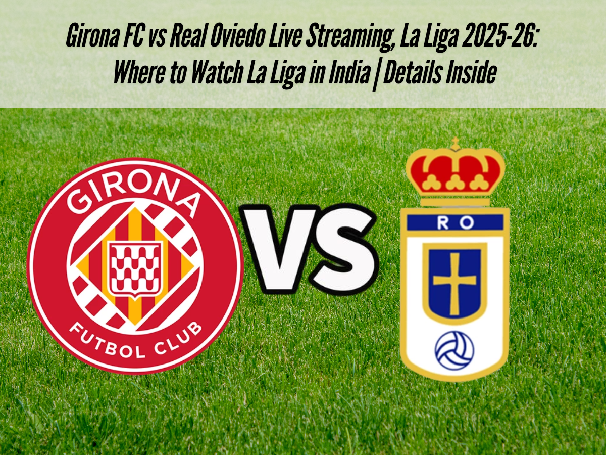 Girona FC vs Real Oviedo Live Streaming, La Liga 2025-26: Where to Watch La Liga in India | Details Inside
