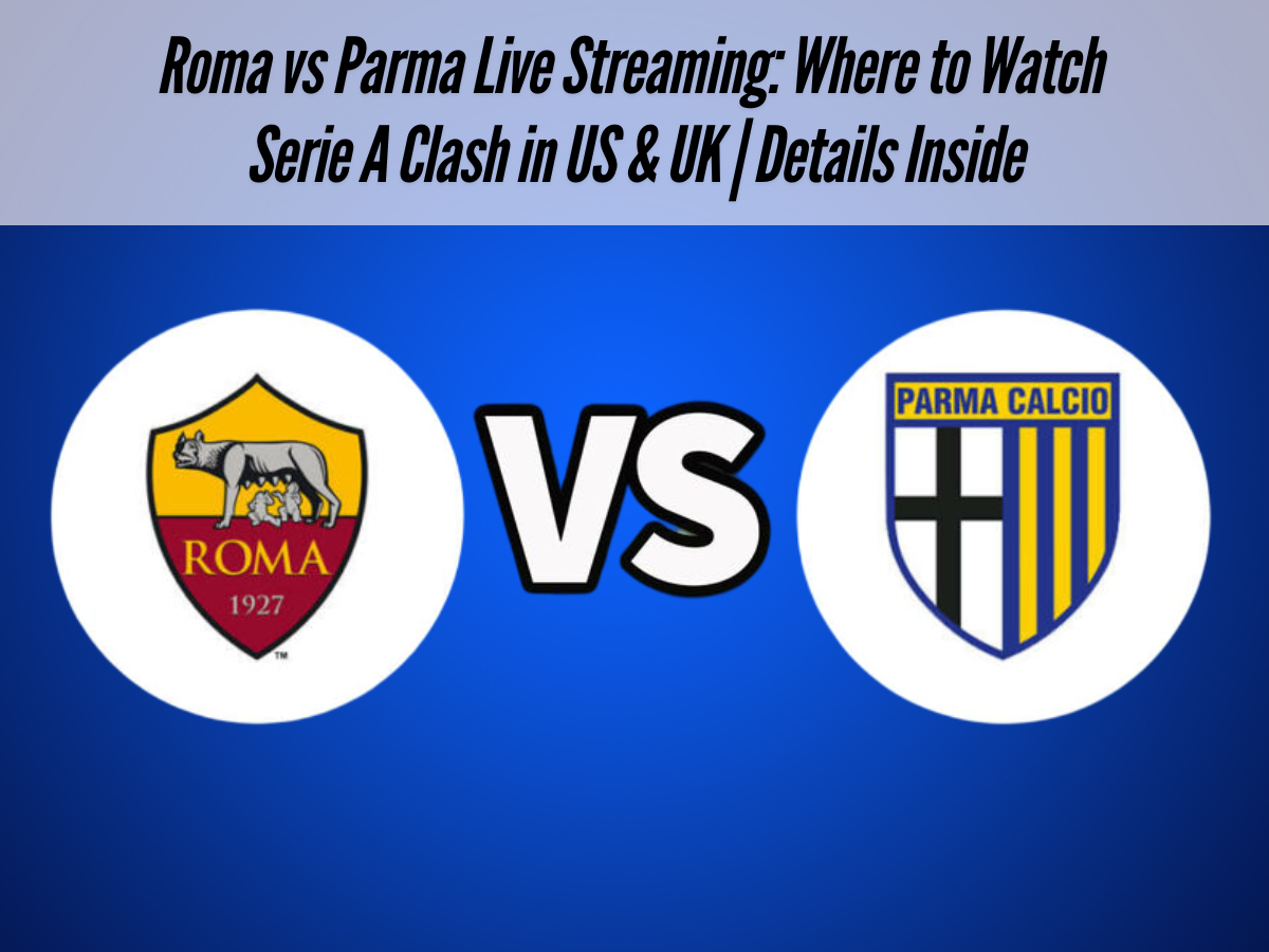 Roma vs Parma Live Streaming: Where to Watch Serie A Clash in US & UK | Details Inside