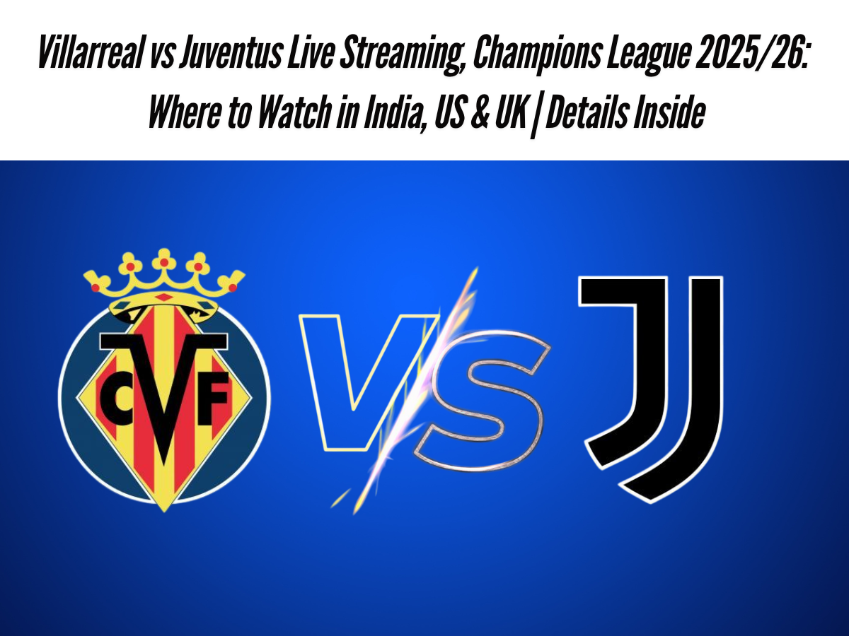 Villarreal vs Juventus Live Streaming, Champions League 2025/26: Where to Watch in India, US & UK | Details Inside