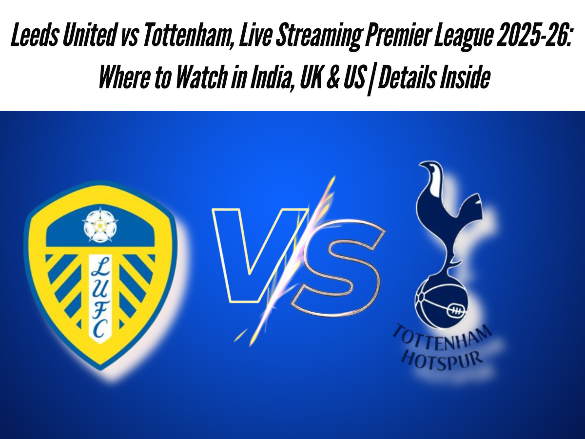 Leeds United vs Tottenham, Live Streaming Premier League 2025-26: Where to Watch in India, UK & US | Details Inside