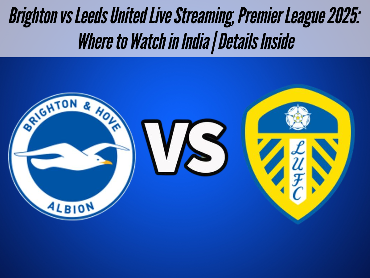 Brighton vs Leeds United Live Streaming, Premier League 2025: Where to Watch in India | Details Inside