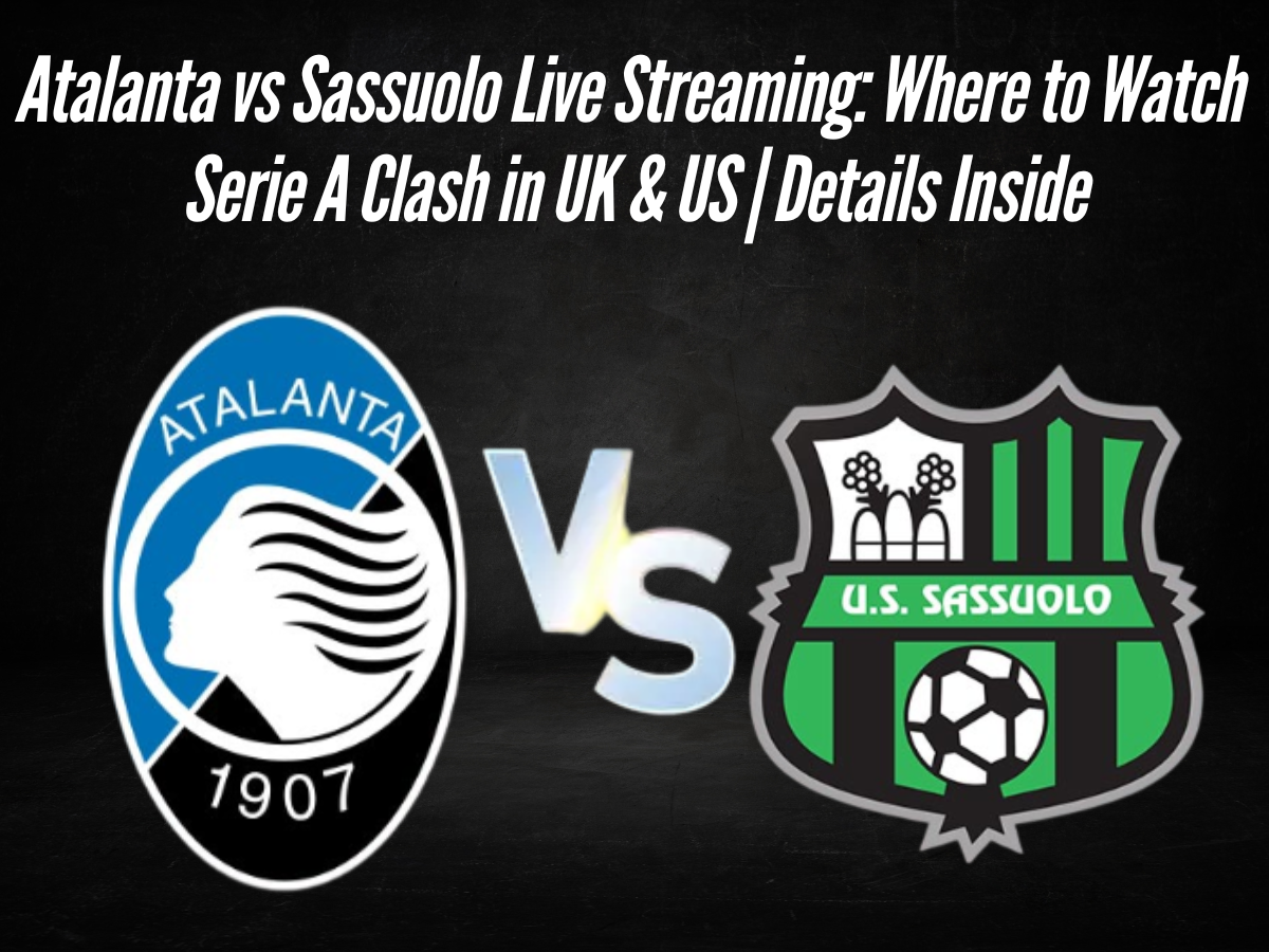 Atalanta vs Sassuolo Live Streaming: Where to Watch Serie A Clash in UK & US | Details Inside